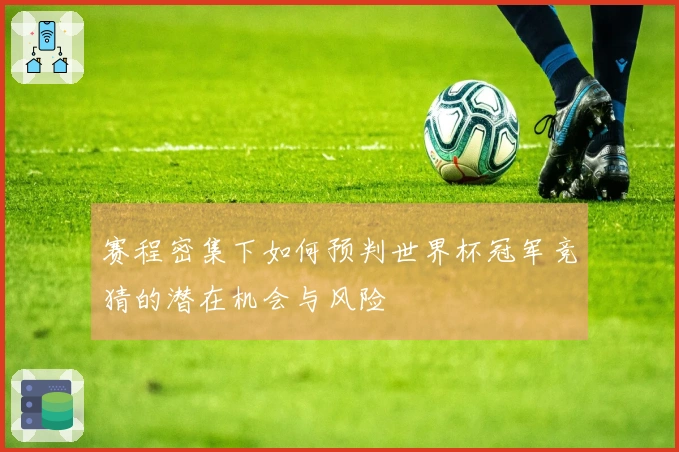 赛程密集下如何预判世界杯冠军竞猜的潜在机会与风险