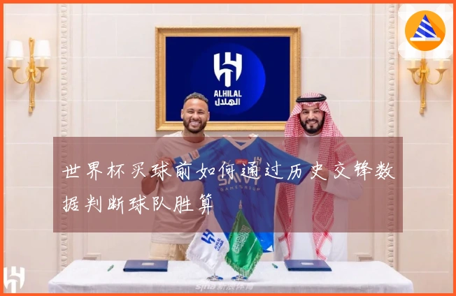 世界杯买球前如何通过历史交锋数据判断球队胜算